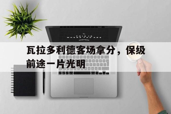 PG中国登录入口-瓦拉多利德客场拿分，保级前途一片光明的简单介绍